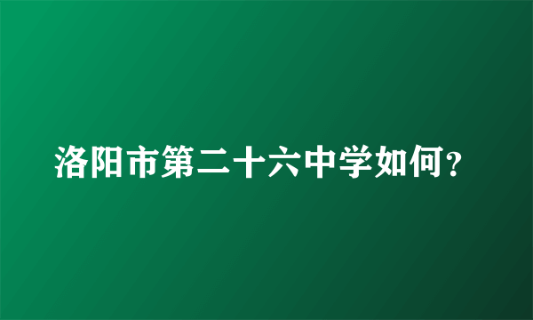 洛阳市第二十六中学如何？