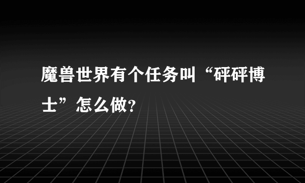 魔兽世界有个任务叫“砰砰博士”怎么做？