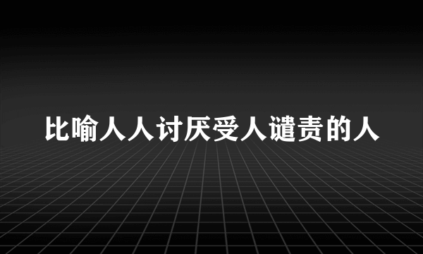 比喻人人讨厌受人谴责的人