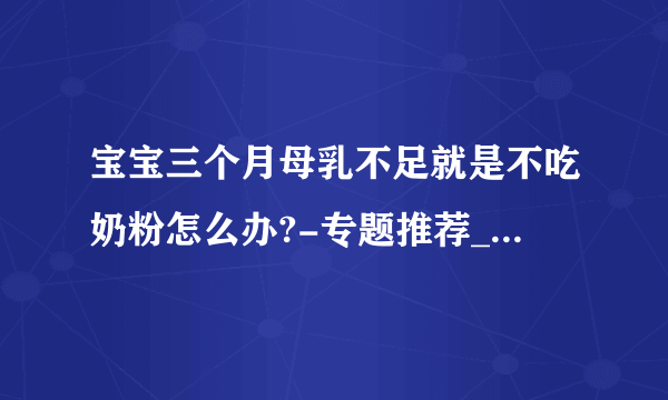 宝宝三个月母乳不足就是不吃奶粉怎么办?-专题推荐_中国早教网