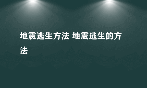 地震逃生方法 地震逃生的方法