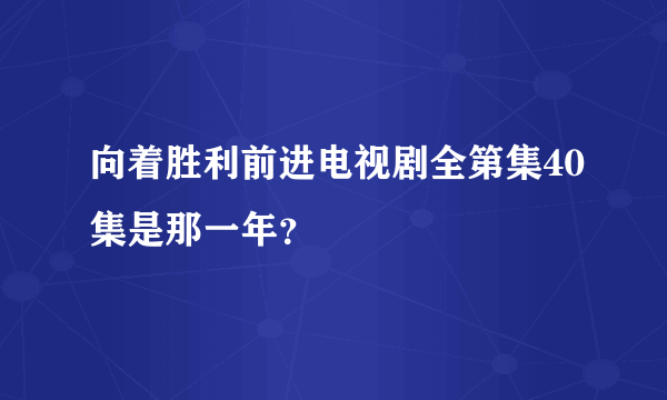 向着胜利前进电视剧全第集40集是那一年？