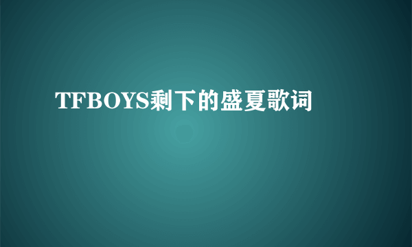 TFBOYS剩下的盛夏歌词