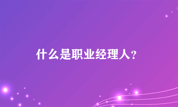 什么是职业经理人？