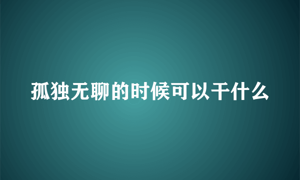 孤独无聊的时候可以干什么