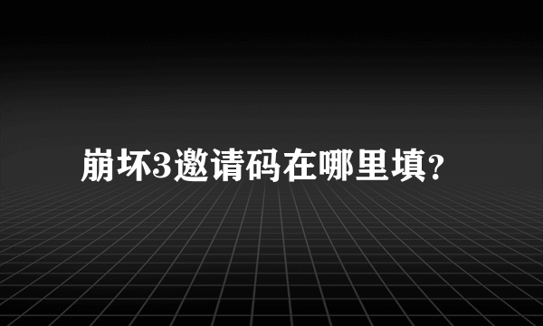 崩坏3邀请码在哪里填？