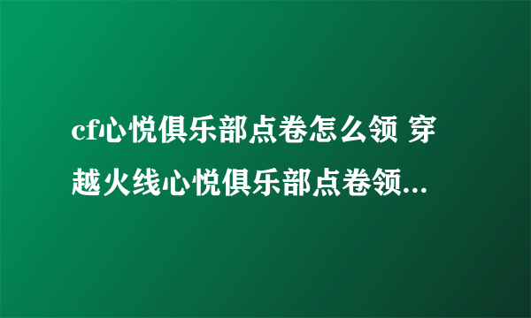 cf心悦俱乐部点卷怎么领 穿越火线心悦俱乐部点卷领取方法介绍