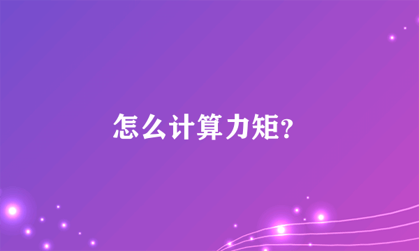 怎么计算力矩？