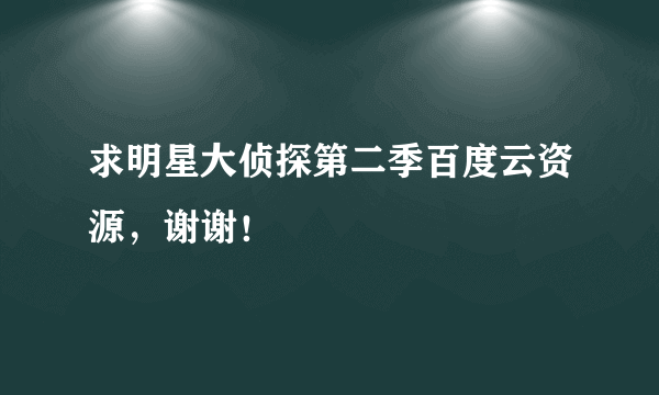 求明星大侦探第二季百度云资源，谢谢！