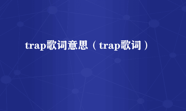 trap歌词意思（trap歌词）