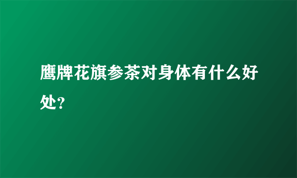 鹰牌花旗参茶对身体有什么好处？