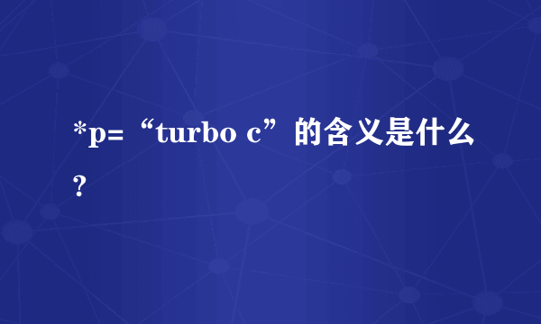 *p=“turbo c”的含义是什么?