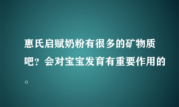 惠氏启赋奶粉有很多的矿物质吧？会对宝宝发育有重要作用的。