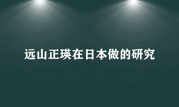 远山正瑛在日本做的研究