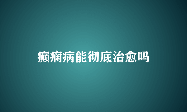 癫痫病能彻底治愈吗