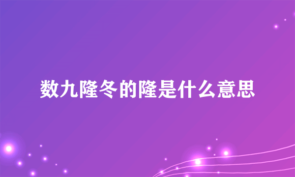 数九隆冬的隆是什么意思