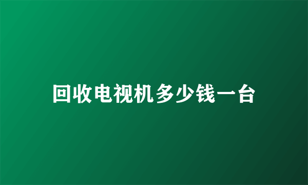 回收电视机多少钱一台