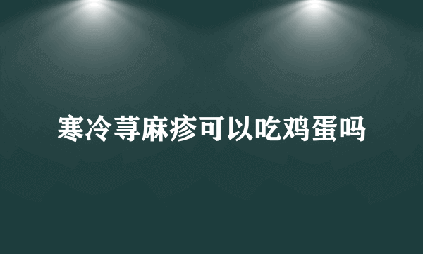 寒冷荨麻疹可以吃鸡蛋吗