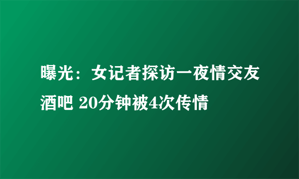 曝光：女记者探访一夜情交友酒吧 20分钟被4次传情