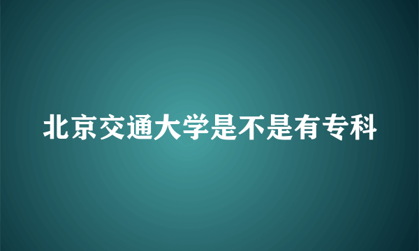 北京交通大学是不是有专科