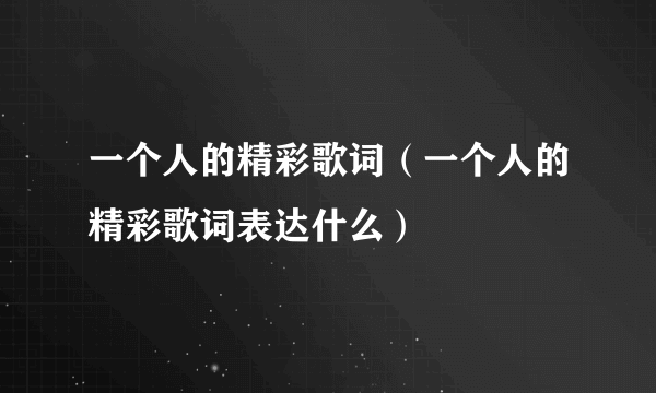 一个人的精彩歌词（一个人的精彩歌词表达什么）