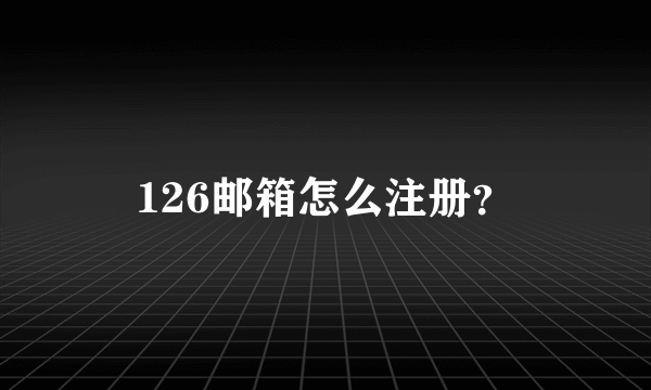 126邮箱怎么注册？