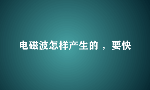 电磁波怎样产生的 ，要快