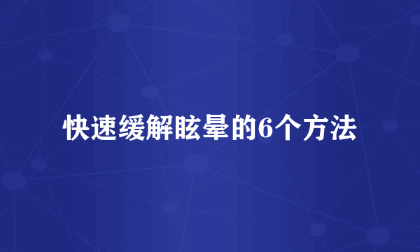 快速缓解眩晕的6个方法