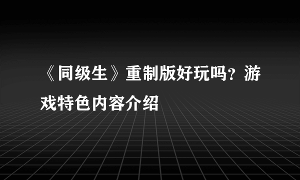 《同级生》重制版好玩吗？游戏特色内容介绍