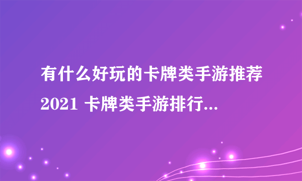 有什么好玩的卡牌类手游推荐2021 卡牌类手游排行榜前十名