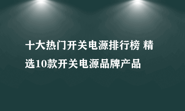 十大热门开关电源排行榜 精选10款开关电源品牌产品