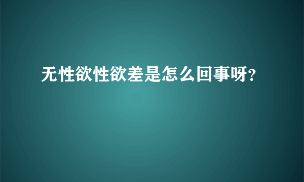 无性欲性欲差是怎么回事呀？