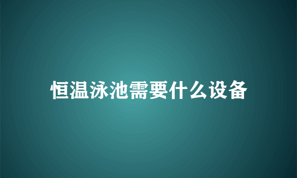 恒温泳池需要什么设备