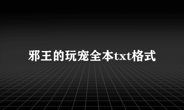 邪王的玩宠全本txt格式