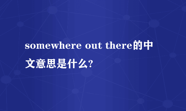 somewhere out there的中文意思是什么?