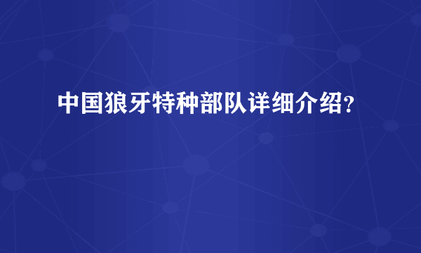 中国狼牙特种部队详细介绍？