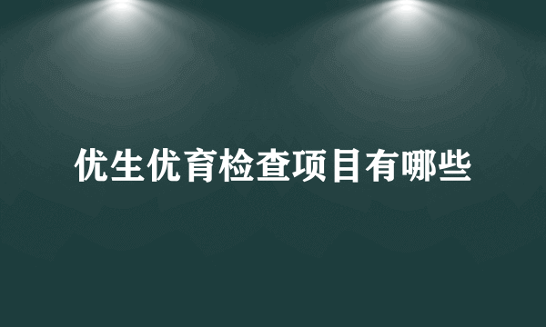 优生优育检查项目有哪些