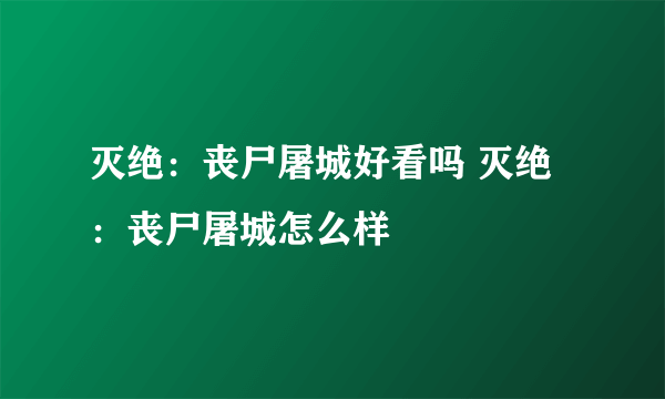 灭绝：丧尸屠城好看吗 灭绝：丧尸屠城怎么样