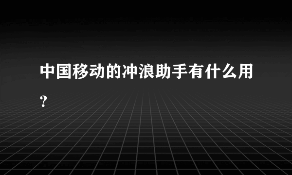 中国移动的冲浪助手有什么用？