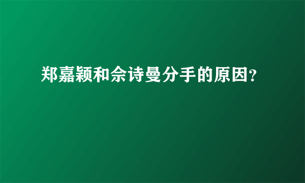 郑嘉颖和佘诗曼分手的原因？