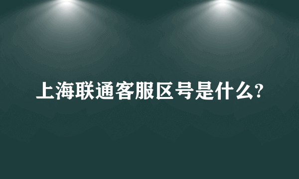 上海联通客服区号是什么?