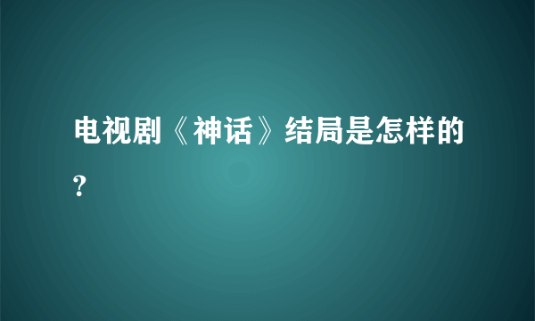 电视剧《神话》结局是怎样的？