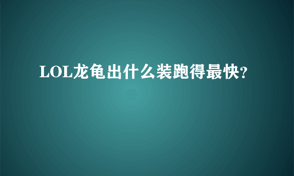 LOL龙龟出什么装跑得最快？