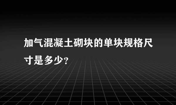 加气混凝土砌块的单块规格尺寸是多少？