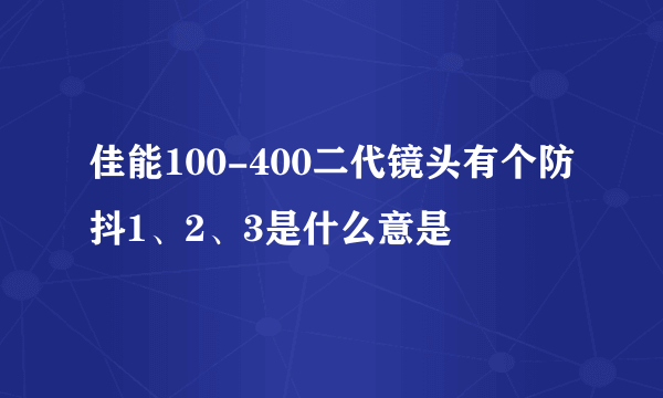 佳能100-400二代镜头有个防抖1、2、3是什么意是