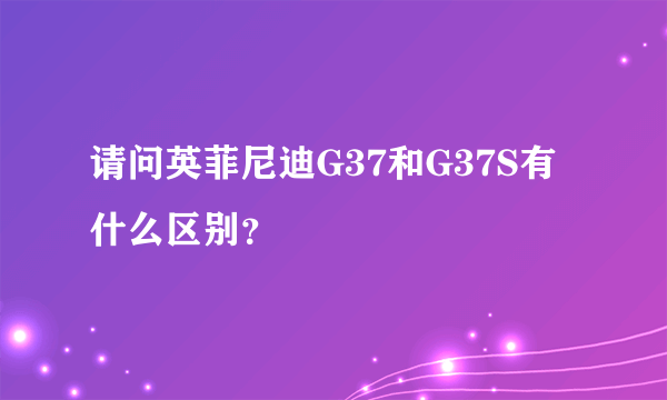 请问英菲尼迪G37和G37S有什么区别？