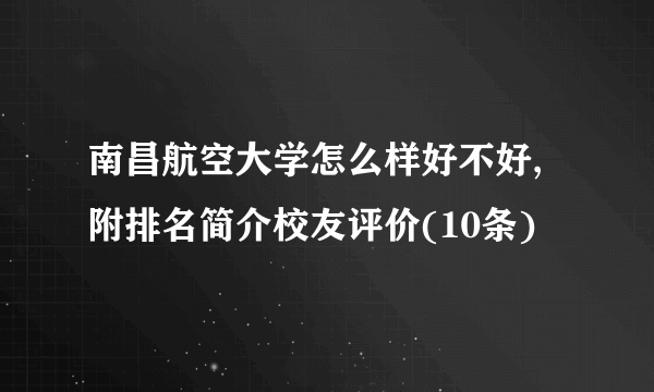 南昌航空大学怎么样好不好,附排名简介校友评价(10条)