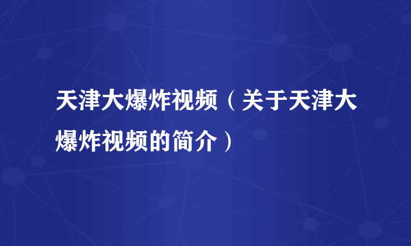 天津大爆炸视频（关于天津大爆炸视频的简介）