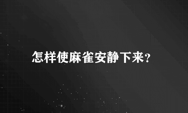 怎样使麻雀安静下来？