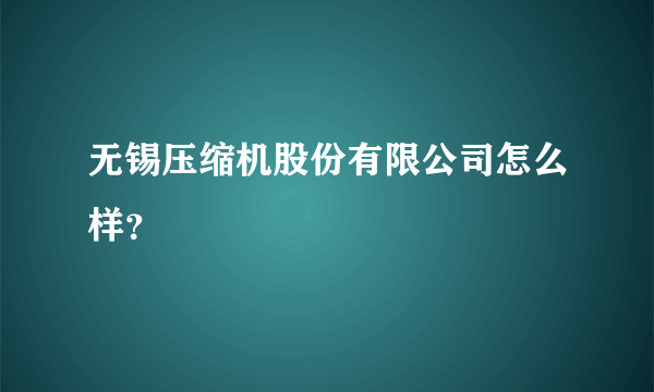 无锡压缩机股份有限公司怎么样？